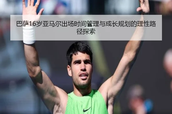巴萨16岁亚马尔出场时间管理与成长规划的理性路径探索