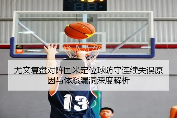 尤文复盘对阵国米定位球防守连续失误原因与体系漏洞深度解析