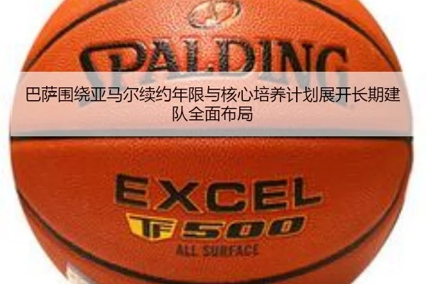 巴萨围绕亚马尔续约年限与核心培养计划展开长期建队全面布局