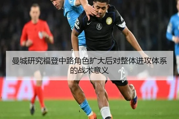 曼城研究福登中路角色扩大后对整体进攻体系的战术意义